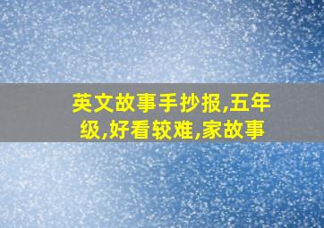 英文故事手抄报,五年级,好看较难,家故事