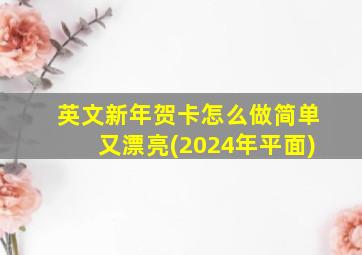 英文新年贺卡怎么做简单又漂亮(2024年平面)