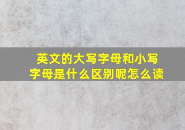 英文的大写字母和小写字母是什么区别呢怎么读