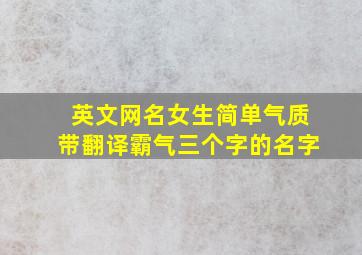 英文网名女生简单气质带翻译霸气三个字的名字