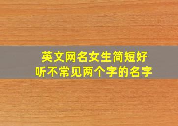 英文网名女生简短好听不常见两个字的名字