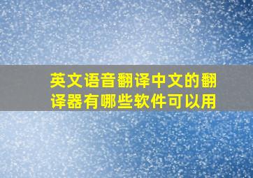 英文语音翻译中文的翻译器有哪些软件可以用