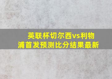 英联杯切尔西vs利物浦首发预测比分结果最新