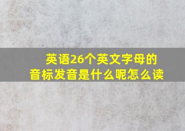 英语26个英文字母的音标发音是什么呢怎么读