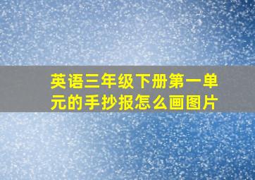 英语三年级下册第一单元的手抄报怎么画图片