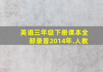 英语三年级下册课本全部录音2014年.人教