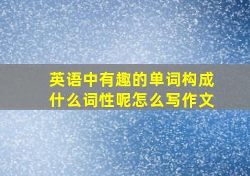 英语中有趣的单词构成什么词性呢怎么写作文