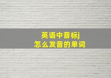 英语中音标j怎么发音的单词