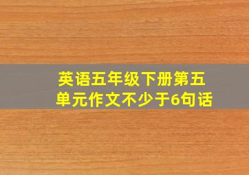 英语五年级下册第五单元作文不少于6句话