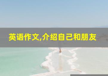 英语作文,介绍自己和朋友