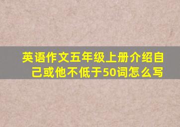 英语作文五年级上册介绍自己或他不低于50词怎么写