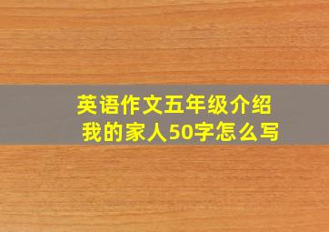 英语作文五年级介绍我的家人50字怎么写