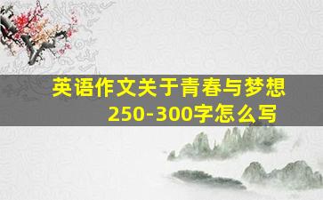 英语作文关于青春与梦想250-300字怎么写