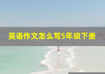 英语作文怎么写5年级下册