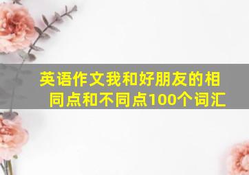 英语作文我和好朋友的相同点和不同点100个词汇