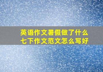 英语作文暑假做了什么七下作文范文怎么写好