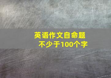 英语作文自命题不少于100个字