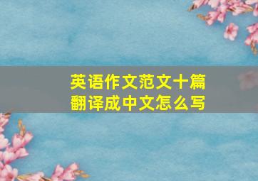 英语作文范文十篇翻译成中文怎么写