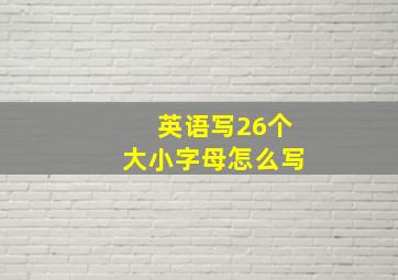 英语写26个大小字母怎么写