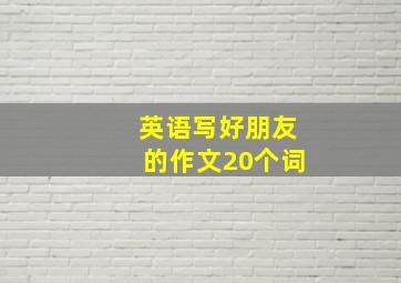 英语写好朋友的作文20个词