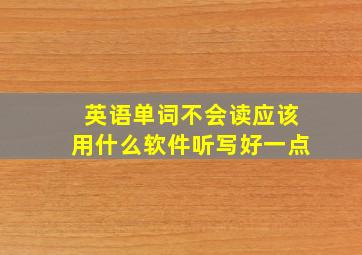 英语单词不会读应该用什么软件听写好一点