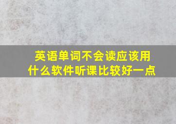 英语单词不会读应该用什么软件听课比较好一点