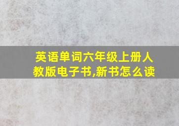 英语单词六年级上册人教版电子书,新书怎么读