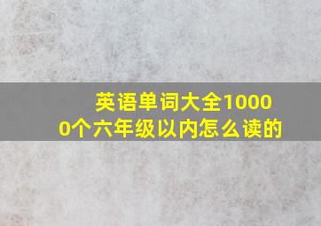 英语单词大全10000个六年级以内怎么读的