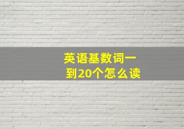 英语基数词一到20个怎么读