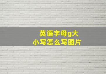 英语字母g大小写怎么写图片