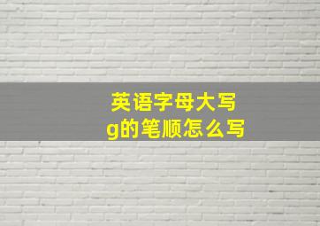 英语字母大写g的笔顺怎么写