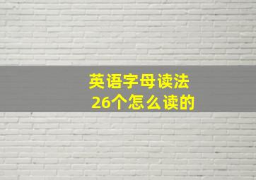 英语字母读法26个怎么读的