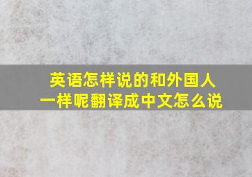 英语怎样说的和外国人一样呢翻译成中文怎么说