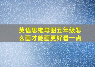 英语思维导图五年级怎么画才能画更好看一点