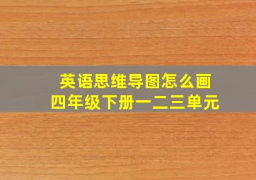 英语思维导图怎么画四年级下册一二三单元