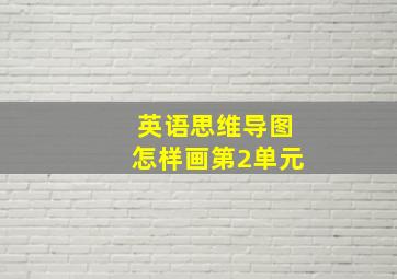 英语思维导图怎样画第2单元