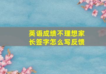 英语成绩不理想家长签字怎么写反馈