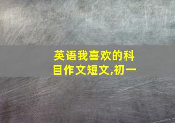 英语我喜欢的科目作文短文,初一