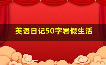 英语日记50字暑假生活