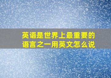 英语是世界上最重要的语言之一用英文怎么说