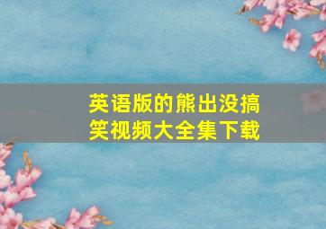 英语版的熊出没搞笑视频大全集下载