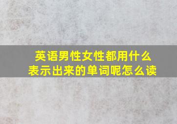 英语男性女性都用什么表示出来的单词呢怎么读