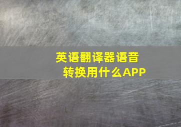 英语翻译器语音转换用什么APP