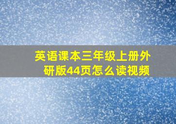 英语课本三年级上册外研版44页怎么读视频