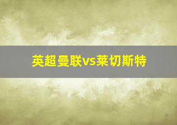 英超曼联vs莱切斯特