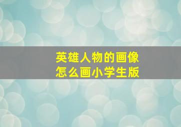 英雄人物的画像怎么画小学生版