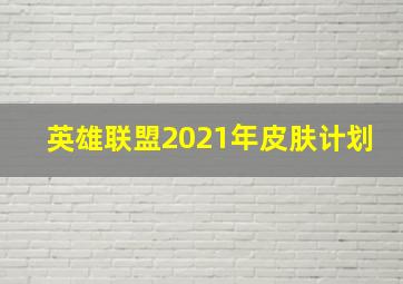 英雄联盟2021年皮肤计划