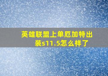 英雄联盟上单厄加特出装s11.5怎么样了