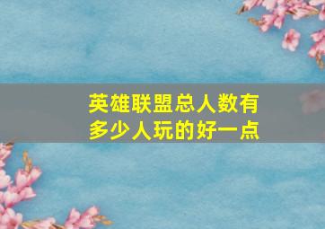 英雄联盟总人数有多少人玩的好一点