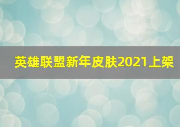 英雄联盟新年皮肤2021上架